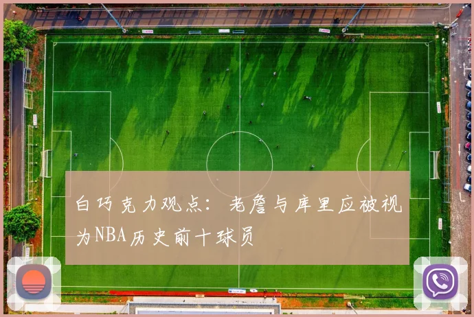 白巧克力观点：老詹与库里应被视为NBA历史前十球员