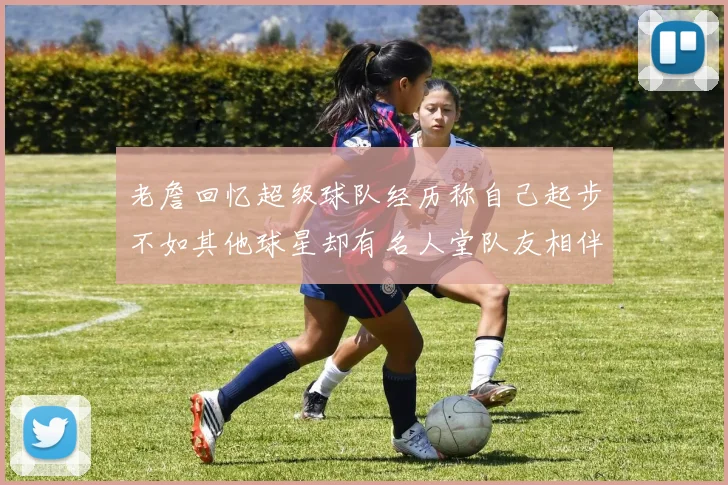 老詹回忆超级球队经历称自己起步不如其他球星却有名人堂队友相伴