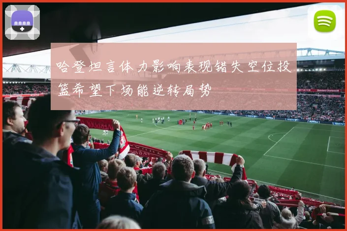 哈登坦言体力影响表现错失空位投篮希望下场能逆转局势