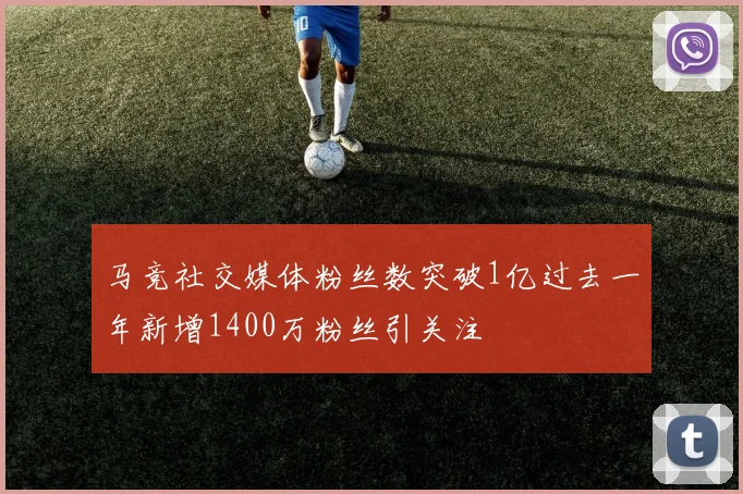 马竞社交媒体粉丝数突破1亿过去一年新增1400万粉丝引关注