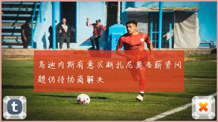 乌迪内斯有意买断扎尼奥洛薪资问题仍待协商解决