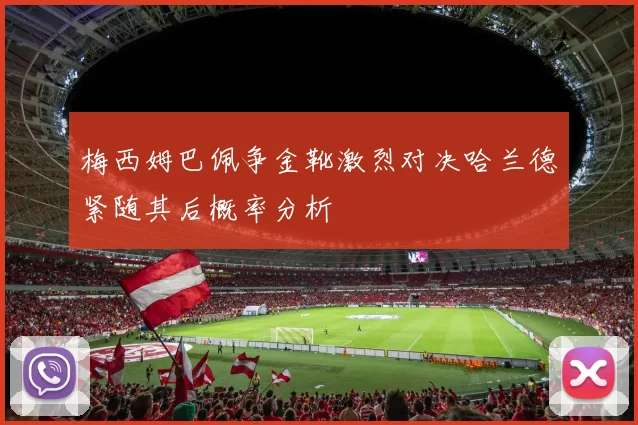 梅西姆巴佩争金靴激烈对决哈兰德紧随其后概率分析