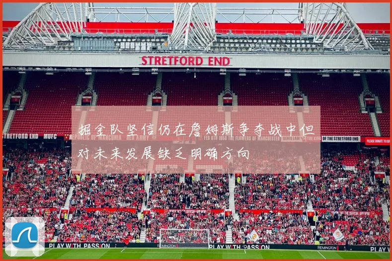 掘金队坚信仍在詹姆斯争夺战中但对未来发展缺乏明确方向