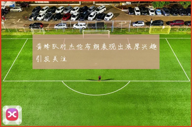 黄蜂队对杰伦布朗表现出浓厚兴趣引发关注