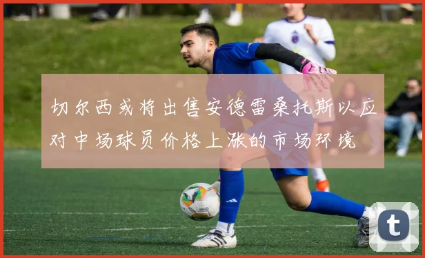 切尔西或将出售安德雷桑托斯以应对中场球员价格上涨的市场环境